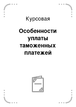 Курсовая: Особенности уплаты таможенных платежей