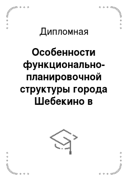 Дипломная: Особенности функционально-планировочной структуры города Шебекино в Белгородской области