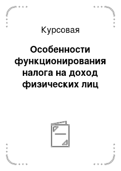 Курсовая: Особенности функционирования налога на доход физических лиц