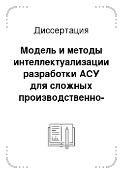 Диссертация: Модель и методы интеллектуализации разработки АСУ для сложных производственно-технических систем