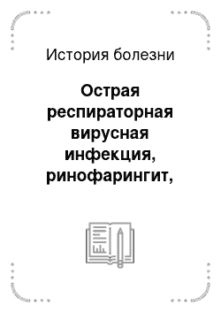 История болезни: Острая респираторная вирусная инфекция, ринофарингит, необструктивный бронхит ср. ст. тяжести