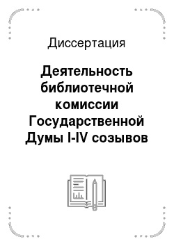 Диссертация: Деятельность библиотечной комиссии Государственной Думы I-IV созывов по созданию парламентской библиотеки