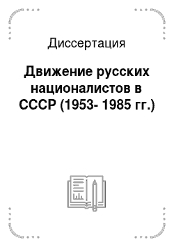 Диссертация: Движение русских националистов в СССР (1953-1985 гг.)