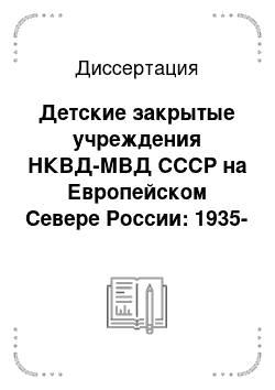 Диссертация: Детские закрытые учреждения НКВД-МВД СССР на Европейском Севере России: 1935-1956 гг