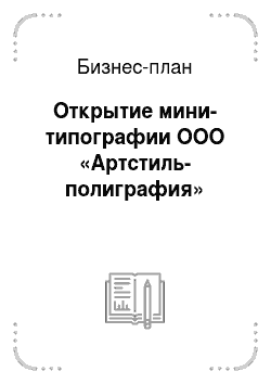 Бизнес-план: Открытие мини-типографии ООО «Артстиль-полиграфия»