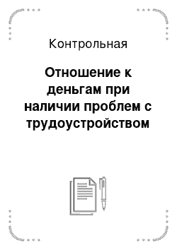 Контрольная: Отношение к деньгам при наличии проблем с трудоустройством