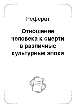 Реферат: Отношение человека к смерти в различные культурные эпохи