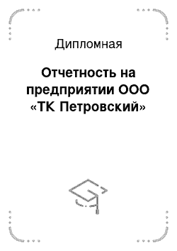 Дипломная: Отчетность на предприятии ООО «ТК Петровский»