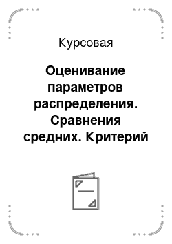 Курсовая: Оценивание параметров распределения. Сравнения средних. Критерий Хи-квадрат