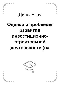 Дипломная: Оценка и проблемы развития инвестиционно-строительной деятельности (на примере Ивановской области)