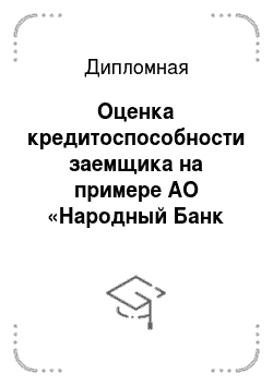 Дипломная: Оценка кредитоспособности заемщика на примере АО «Народный Банк Казахстана»