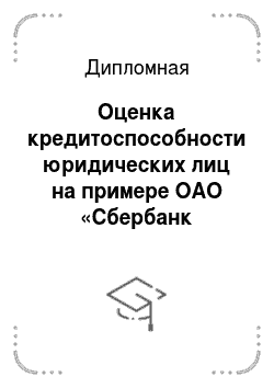 Дипломная: Оценка кредитоспособности юридических лиц на примере ОАО «Сбербанк России»