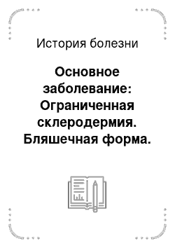 История болезни: Основное заболевание: Ограниченная склеродермия. Бляшечная форма. Стадия уплотнения