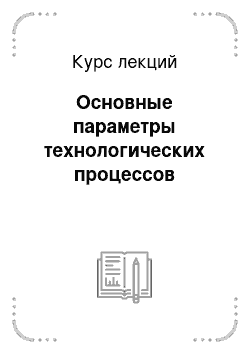 Курс лекций: Основные параметры технологических процессов