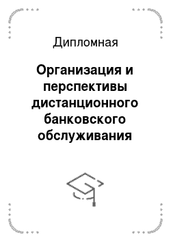 Дипломная: Организация и перспективы дистанционного банковского обслуживания юридических лиц (на примере российского банка)