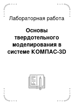 Лабораторная работа: Основы твердотельного моделирования в системе КОМПАС-3D