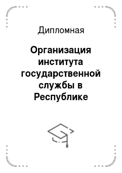 Дипломная: Организация института государственной службы в Республике Казахстан и в зарубежных странах