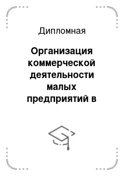 Дипломная: Организация коммерческой деятельности малых предприятий в розничной торговле