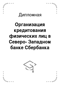Дипломная: Организация кредитования физических лиц в Северо-Западном банке Сбербанка России