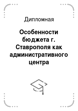 Дипломная: Особенности бюджета г. Ставрополя как административного центра