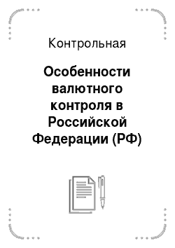 Контрольная: Особенности валютного контроля в Российской Федерации (РФ)