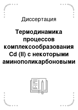 Диссертация: Термодинамика процессов комплексообразования Cd (II) с некоторыми аминополикарбоновыми комплексонами и комплексонами смешанного типа в водных растворах