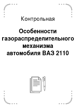 Контрольная: Особенности газораспределительного механизма автомобиля ВАЗ 2110