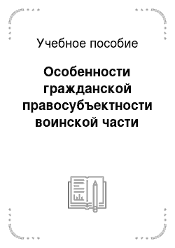 Учебное пособие: Особенности гражданской правосубъектности воинской части