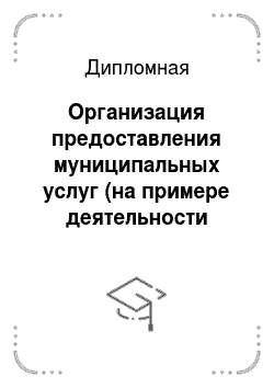 Дипломная: Организация предоставления муниципальных услуг (на примере деятельности администрации Сургутского района)