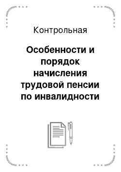 Контрольная: Особенности и порядок начисления трудовой пенсии по инвалидности