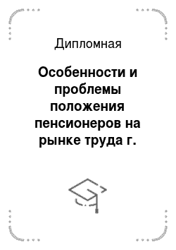 Дипломная: Особенности и проблемы положения пенсионеров на рынке труда г. Москвы
