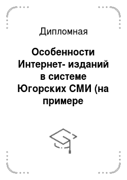 Дипломная: Особенности Интернет-изданий в системе Югорских СМИ (на примере веб-сайтов ugrainform. ru и ugra. info)