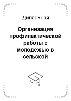 Дипломная: Организация профилактической работы с молодежью в сельской местности