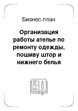 Бизнес-план: Организация работы ателье по ремонту одежды, пошиву штор и нижнего белья