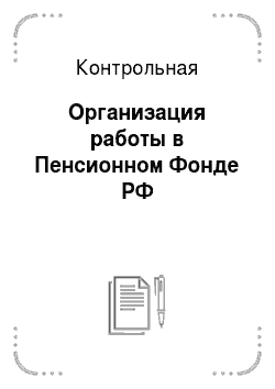 Контрольная: Организация работы в Пенсионном Фонде РФ