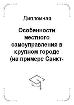 Дипломная: Особенности местного самоуправления в крупном городе (на примере Санкт-Петербурга)