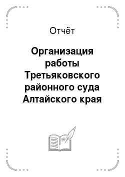 Отчёт: Организация работы Третьяковского районного суда Алтайского края