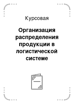 Курсовая: Организация распределения продукции в логистической системе