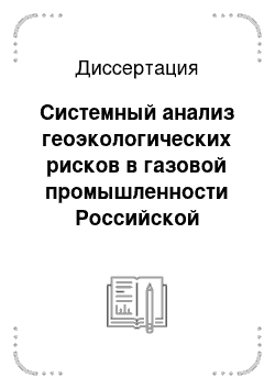 Диссертация: Системный анализ геоэкологических рисков в газовой промышленности Российской Федерации