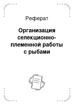 Реферат: Организация селекционно-племенной работы с рыбами