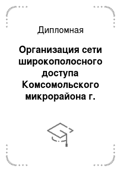 Дипломная: Организация сети широкополосного доступа Комсомольского микрорайона г. Краснодара