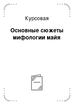 Курсовая: Основные сюжеты мифологии майя