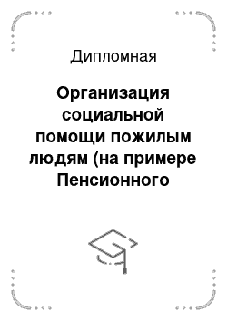 Дипломная: Организация социальной помощи пожилым людям (на примере Пенсионного фонда Ульяновской области)