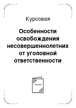 Курсовая: Особенности освобождения несовершеннолетних от уголовной ответственности и применения к ним принудительных мер воспитательного характера