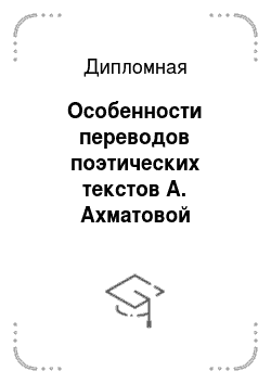Дипломная: Особенности переводов поэтических текстов А. Ахматовой