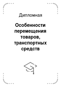 Дипломная: Особенности перемещения товаров, транспортных средств физическими лицами через таможенную границу Российской Федерации для личного пользования