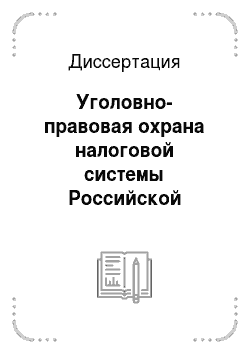 Диссертация: Уголовно-правовая охрана налоговой системы Российской Федерации