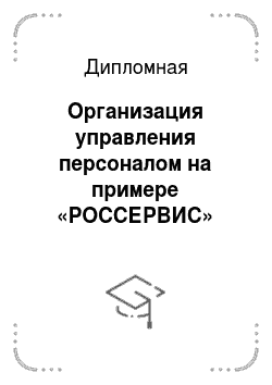 Дипломная: Организация управления персоналом на примере «РОССЕРВИС»