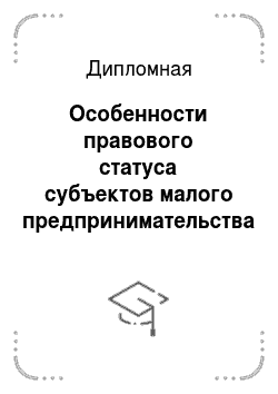 Дипломная: Особенности правового статуса субъектов малого предпринимательства в Российской Федерации