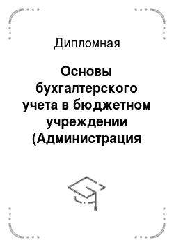 Дипломная: Основы бухгалтерского учета в бюджетном учреждении (Администрация Серпуховского муниципального района)